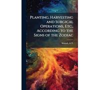 Planting, Harvesting and Surgical Operations, Etc., According to the Signs of the Zodiac