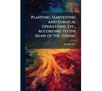 Planting, Harvesting and Surgical Operations, Etc., According to the Signs of the Zodiac