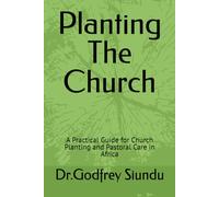 Planting The Church: A Practical Guide for Church Planting and Pastoral Care in Africa