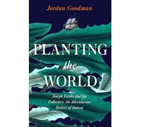 Planting the World: Joseph Banks and his Collectors: An Adventurous History of Botany