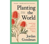 Planting the World: Joseph Banks and his Collectors: An Adventurous History of Botany