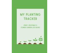 Planting Tracker: Fruit, Vegetable & Flower Garden Log Book: Track Plant Details, Growth Progress & Harvest Results - For Gardeners