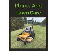Plants And Lawn Care: "A Seasonal Journal for Plant Lovers and Lawn Enthusiasts" "Lawn and Garden Care for Every Home"