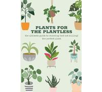 Plants for the Plantless: the ultimate guide to choosing (and not killing) the perfect plant