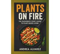 Plants on Fire: The Passionate Cook’s Guide to Plant-Based Living