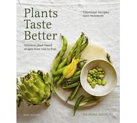 Plants Taste Better: Delicious plant-based recipes from root to fruit