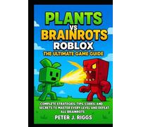 Plants vs Brainrots Roblox: The Ultimate Game Guide: Complete Strategies, Tips, Codes, and Secrets to Master Every Level and Defeat All Brainrots
