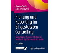 Planung und Reporting im BI-gestützten Controlling: Grundlagen, Business Intelligence, Mobile BI, Big-Data-Analytics und KI