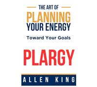 Plargy: The Art Of Planning Your Energy Toward Your Goals
