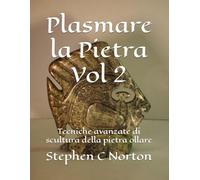 Plasmare la Pietra - Volume due: Tecniche avanzate di scultura della pietra ollare (Plasmare la Pietra - L'arte di scolpire la pietra ollare)