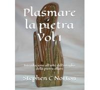 Plasmare la pietra - Volume uno: Introduzione all'arte dell'intaglio della pietra ollare (Plasmare la Pietra - L'arte di scolpire la pietra ollare)