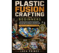 PLASTIC FUSION CRAFTING FOR BEGINNERS: 50 Creative Projects to Transform Everyday Plastics - Gentle Techniques for Making Art, Useful Objects, and ... Gifts, with Guidance for Sharing Your Work