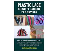 PLASTIC LACE CRAFT BOOK FOR NOVICES: STEP BY STEP GUIDE TO ZIPPER LACE, LANYARD LACE AND LANYARD BAG WEAVING WITH PICTORIAL ILLUSTRATIONS