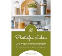 Plastikfrei Leben: Dein Weg zu mehr Nachhaltigkeit (Zero Waste Lifestyle Guide: Clevere Tipps für eine nachhaltige Zukunft)