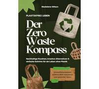 Plastikfrei leben - Der Zero Waste Kompass: Nachhaltige Routinen, kreative Alternativen & einfache Schritte für ein Leben ohne Plastik (Umweltbewusstsein stärken, Müll reduzieren & gesünder leben)