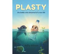 PLASTY: The bottle who dreamed of a New life: An Eco Story About Recycling, Friendship and Hope