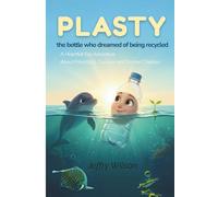 PLASTY: The bottle Who Dreamed of being recycled: A Heartfelt Eco Adventure About Friendship, Courage and Second Chances