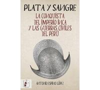 Plata y sangre: La conquista del Imperio inca y las guerras civiles del Perú: 5 (Historia de España)