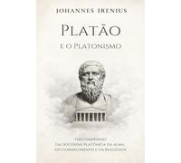 Platão e o Platonismo - Um compêndio da doutrina platônica da alma, do conhecimento e da realidade: Tudo o que você precisa saber sobre: Platão, ... neoplaton (Os grandes caminhos da sabedoria)