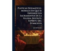 Plàticas Dogmàtico-morales En Que Se Exponen Los Sacramentos De La Iglesia, Segðn El EspÃ-ritu Del Evangelio