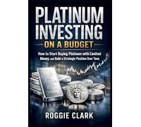 Platinum Investing On A Budget: How To Start Buying Platinum With Limited Money And Build A Strategic Position Over Time