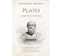 Plato and Platonism - A Compendium of Platonic Doctrine of the Soul, Knowledge, and Reality: Everything You Need to Know About Platonism: Plato ... Books: 10 (The Great Paths of Wisdom)