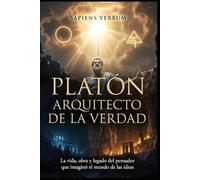 PLATÓN: ARQUITECTO DE LA VERDAD: La vida, obra y legado del pensador que imaginó el mundo de las ideas (Sapiens Verbum)