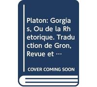 Platon: Gorgias, Ou de la Rhétorique. Traduction de Gron, Revue et Corrigée Avee des Notes et des Remarques, Précédé d'une Étude Philosophique Sur le ... et les Sophistes, (French Edition)