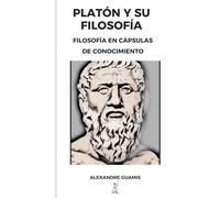 PLATÓN Y SU FILOSOFÍA: Filosofía en cápsulas de conocimiento. (Cápsulas de conocimiento y cultura general para mentes inquietas)