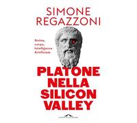 Platone nella Silicon Valley. Anima, corpo, intelligenza artificiale (Saggi)