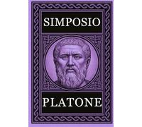 PLATONE - SIMPOSIO: Testo Integrale Arricchito di Mappe Concettuali, Meditazioni Contemporanee e Illustrazioni