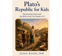 Plato's Republic for Kids: Questioning Justice and the Birth of the City (Books I-IV)