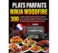 Plats Parfaits au NINJA WOODFIRE: 300 recettes délicieuses du gril au dessert pour maîtriser chaque mode de cuisson de votre four à bois comme un chef.