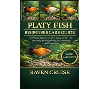 PLATY FISH BEGINNERS CARE GUIDE: The Ultimate Beginner’s Guide to Caring for Platy Fish: Tank Setup, Feeding, Breeding, and Maintaining a Healthy Aquarium.