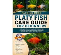 PLATY FISH CARE GUIDE FOR BEGINNERS: A Complete Step-by-Step Guide to Setting Up, Caring for, Feeding, Breeding, and Maintaining Healthy Platy Fish in Home Aquariums.