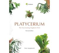 Platycerium: The Fascinating Staghorn Fern: A Collector’s Guide to Staghorn Ferns: Species, Hybrids & Cultivars (Staghorn Fern (Platycerium) Complete Guides)