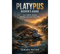 PLATYPUS KEEPER’S GUIDE: Care, Habitat, Behavior, breeding, and Conservation Ethics