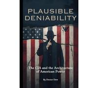 Plausible Deniability: The CIA and the Architecture of American Power