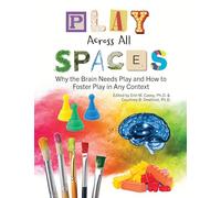 Play Across All Spaces: Why the Brain Needs Play and How to Foster Play in Any Context