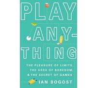 Play Anything: The Pleasure of Limits, the Uses of Boredom, and the Secret of Games