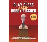 Play Chess Like Bobby Fischer: Master Logical Chess Strategy Through Move-by-Move Annotated Games