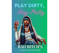 Play Dirty, Stay Pretty: A Bad Bitch's Guide to Affirmations