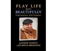 Play Life More Beautifully: Reflections on Music, Friendship & Creativity: Conversations with Seymour