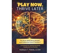 Play Now. Thrive Later. The Brain Well-Being Model and Collective Care in Action: A Framework for Healing Individuals, Families, and Communities