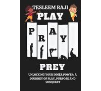 PLAY PRAY PREY: Unlocking your inner power: A journey of play, purpose and conquest