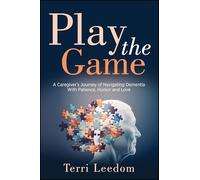 Play the Game: A Caregiver’s Journey of Navigating Dementia With Patience, Humor and Love