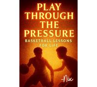 Play Through the Pressure: Basketball Lessons for Life