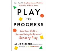 Play to Progress: Lead Your Child to Success Using the Power of Sensory Play