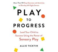 Play to Progress: Lead Your Child to Success Using the Power of Sensory Play