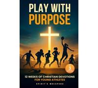 Play with Purpose: A 12-Week Christian Devotions Challenge for Faith and Transformation in Young Athletes